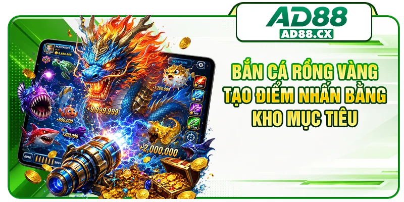 Bắn cá Rồng Vàng tạo điểm nhấn bằng kho mục tiêu 