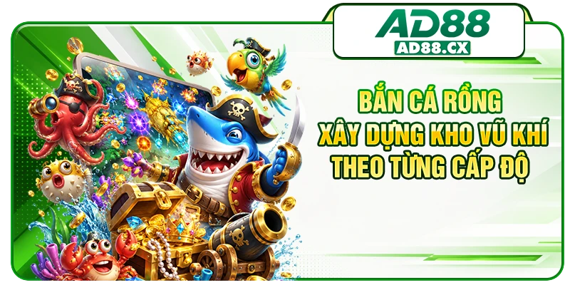 Bắn cá Rồng xây dựng kho vũ khí theo từng cấp độ