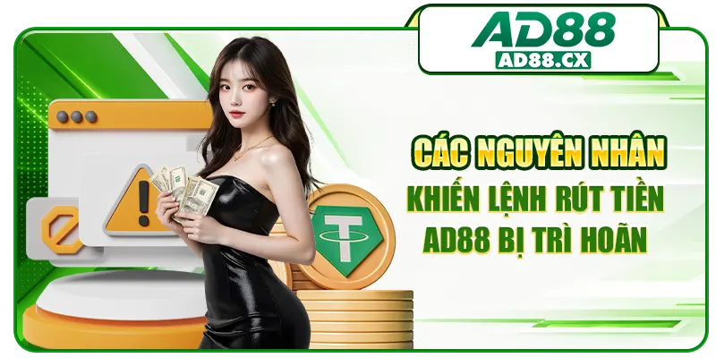 Các nguyên nhân khiến lệnh rút tiền AD88 bị trì hoãn